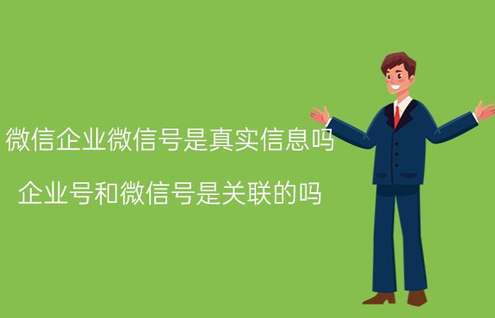 微信企业微信号是真实信息吗 企业号和微信号是关联的吗？